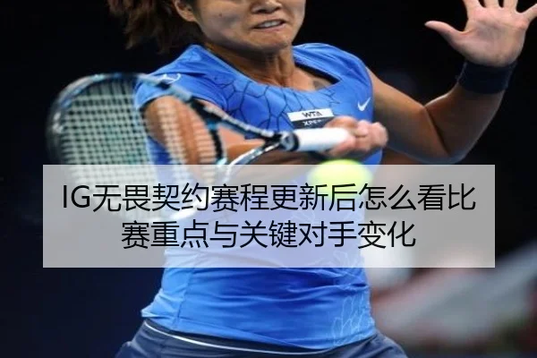 IG无畏契约赛程更新后怎么看比赛重点与关键对手变化